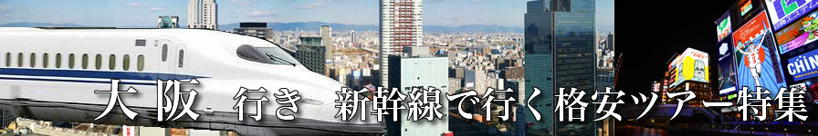 【東京・首都圏発】大阪へ新幹線で行く格安ツアー