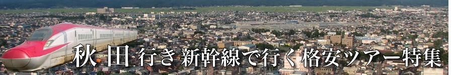 秋田へ新幹線で行く格安ツアー情報