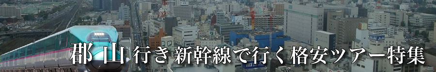 郡山へ新幹線で行く格安ツアー情報