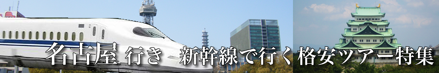 【東京・首都圏発】名古屋へ新幹線で行く格安ツアー