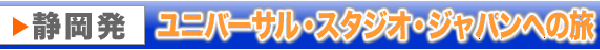 静岡・浜松発ユニバーサル・スタジオ・ジャパン(USJ)格安ツアー