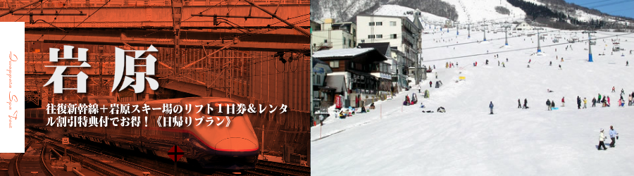 【東京･首都圏発】JR新幹線で行く岩原日帰りスキー＆スノボ格安ツアー